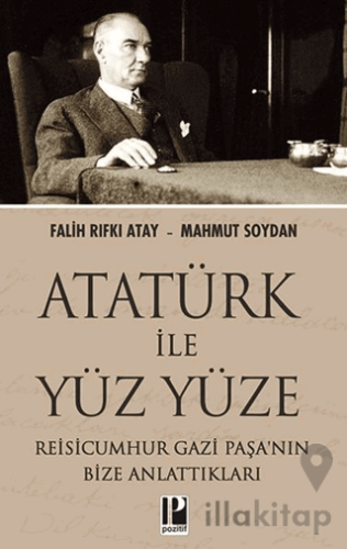 Atatürk İle Yüz Yüze Reisicumhur Gazi Paşa’nın Bize Anlattıkları