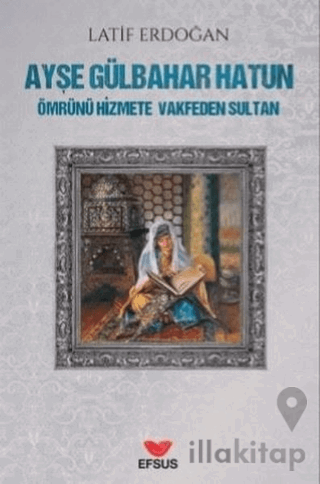 Ayşe Gülbahar Hatun - Ömrünü Hizmete Vakfeden Sultan