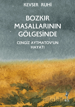 Bozkır Masallarının Gölgesinde - Cengiz Aytmatov’un Hayatı