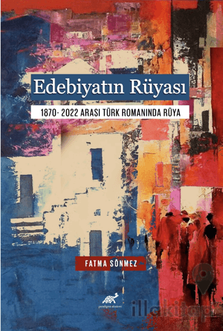 Edebiyatın Rüyası 1870- 2022 Arası Türk Romanında Rüya