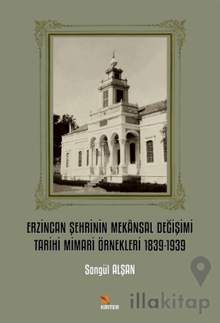 Erzincan Şehrinin Mekansal Değişimi Tarihi Mimari Örnekleri 1839-1939