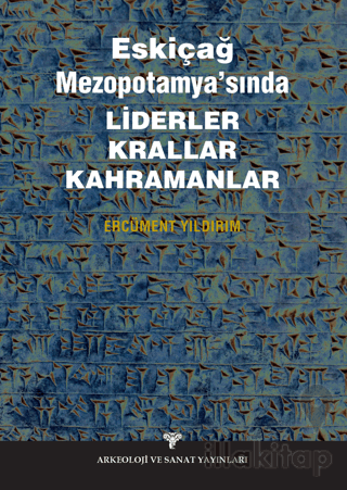 Eskiçağ Mezopotamyası’nda Liderler Krallar Kahramanlar