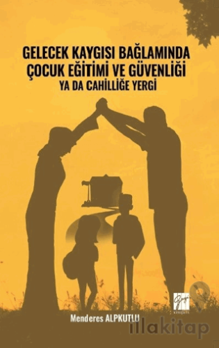 Gelecek Kaygısı Bağlamında Çocuk Eğitimi ve Güvenliği Ya Da Cahilliğe 