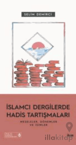 İslamcı Dergilerde Hadis Tartışmaları - Meseleler Dönemler Ve İsimler