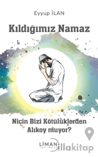 Kıldığımız Namaz Niçin Bizi Kötülüklerden Alıkoymuyor