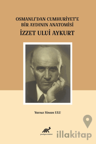 Osmanlı'dan Cumhuriyet'e Bir Aydının Anatomisi İzzet Ulvi Aykurt