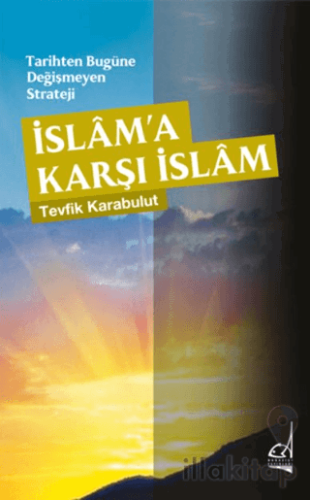 Tarihten Bugüne Değişmeyen Strateji - İslama Karşı İslam